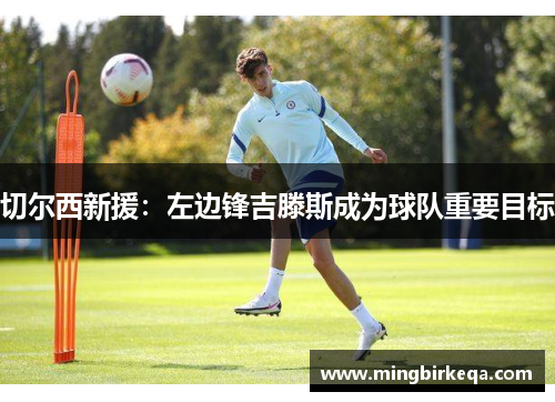 切尔西新援：左边锋吉滕斯成为球队重要目标