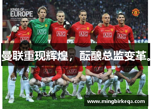 曼联重现辉煌，酝酿总监变革。