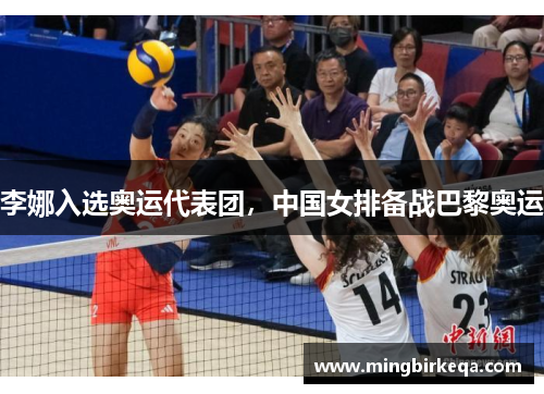 李娜入选奥运代表团，中国女排备战巴黎奥运
