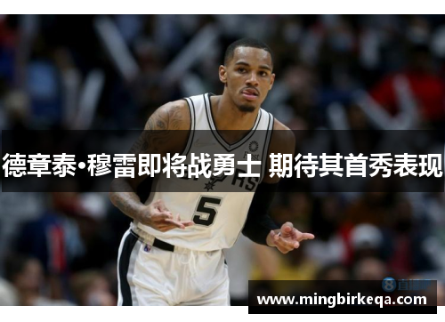 德章泰·穆雷即将战勇士 期待其首秀表现