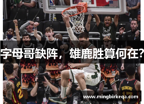字母哥缺阵，雄鹿胜算何在？